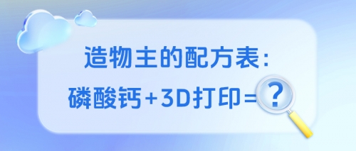 造物主的配方表：磷酸钙+3D打印=？