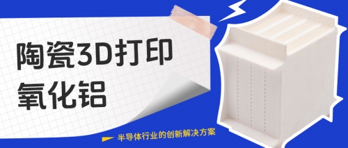 陶瓷3D打印氧化铝：半导体行业的创新解决方案
