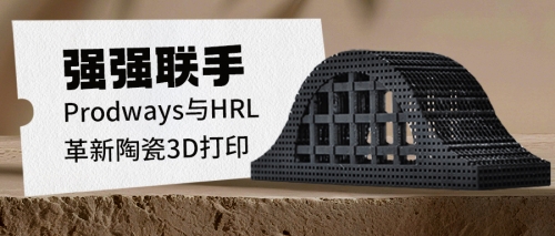 强强联手：Prodways与HRL革新陶瓷3D打印